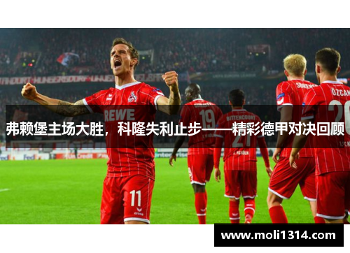 弗赖堡主场大胜，科隆失利止步——精彩德甲对决回顾