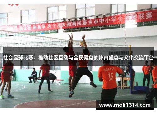 社会足球比赛：推动社区互动与全民健身的体育盛宴与文化交流平台