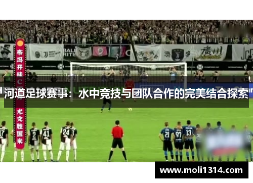 河道足球赛事：水中竞技与团队合作的完美结合探索