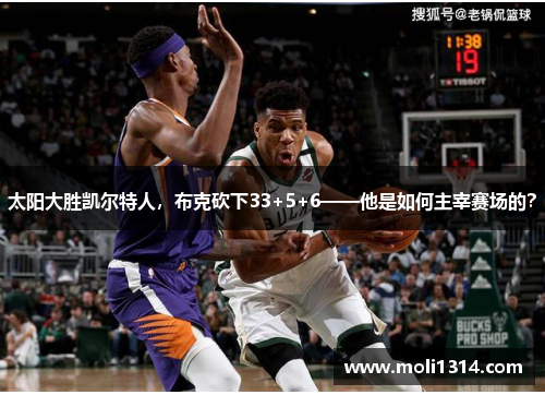 太阳大胜凯尔特人，布克砍下33+5+6——他是如何主宰赛场的？